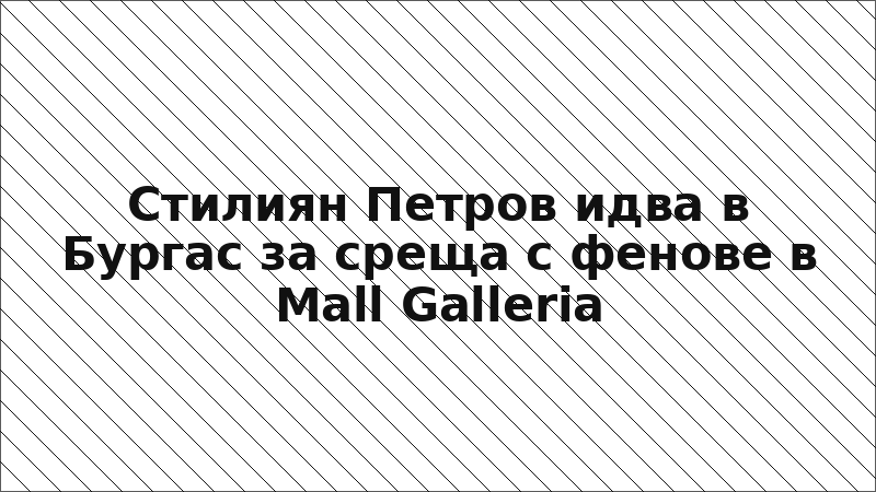 Стилиян Петров идва в Бургас за среща с фенове в Mall Galleria