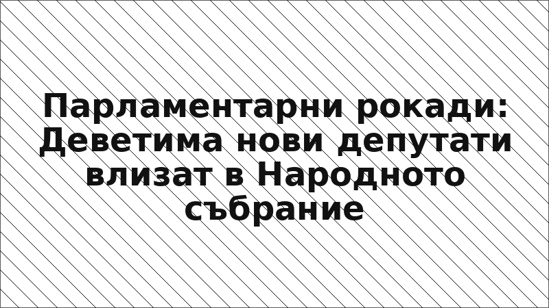 Парламентарни рокади: Деветима нови депутати влизат в Народното събрание