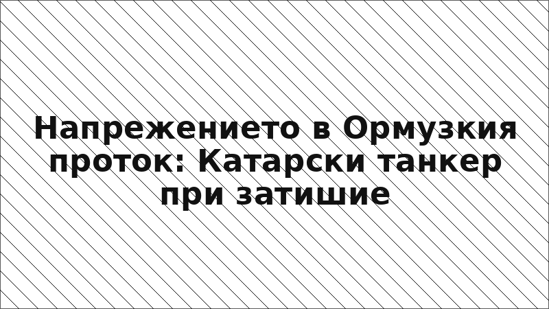 Напрежението в Ормузкия проток: Катарски танкер при затишие
