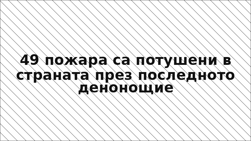 49 пожара са потушени в страната през последното денонощие