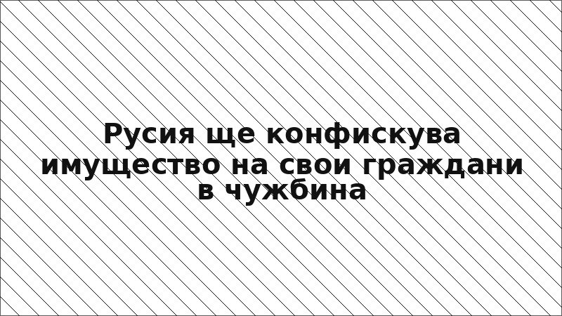 Русия ще конфискува имущество на свои граждани в чужбина