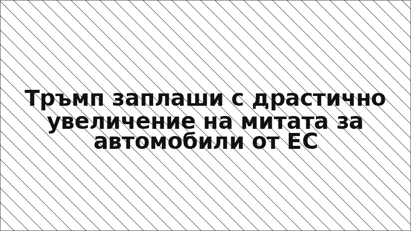 Тръмп заплаши с драстично увеличение на митата за автомобили от ЕС
