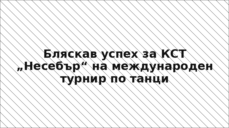 Бляскав успех за КСТ „Несебър“ на международен турнир по танци