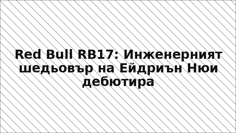 Red Bull RB17: Инженерният шедьовър на Ейдриън Нюи дебютира