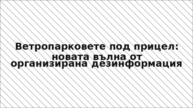 Ветропарковете под прицел: новата вълна от организирана дезинформация