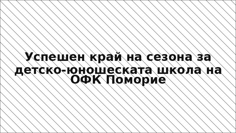 Успешен край на сезона за детско-юношеската школа на ОФК Поморие