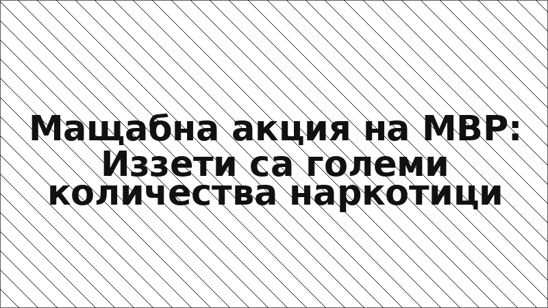 Мащабна акция на МВР: Иззети са големи количества наркотици