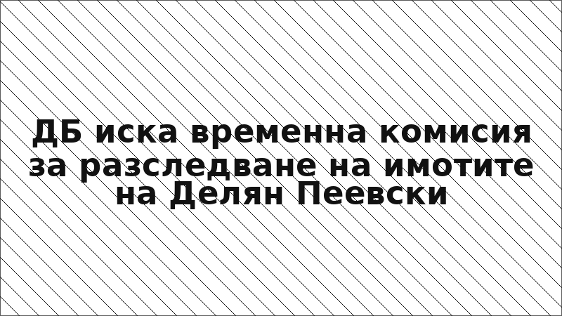 ДБ иска временна комисия за разследване на имотите на Делян Пеевски