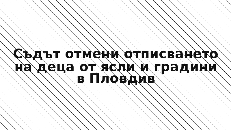 Съдът отмени отписването на деца от ясли и градини в Пловдив