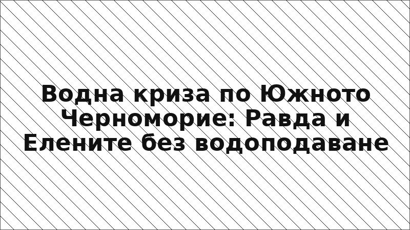 Водна криза по Южното Черноморие: Равда и Елените без водоподаване