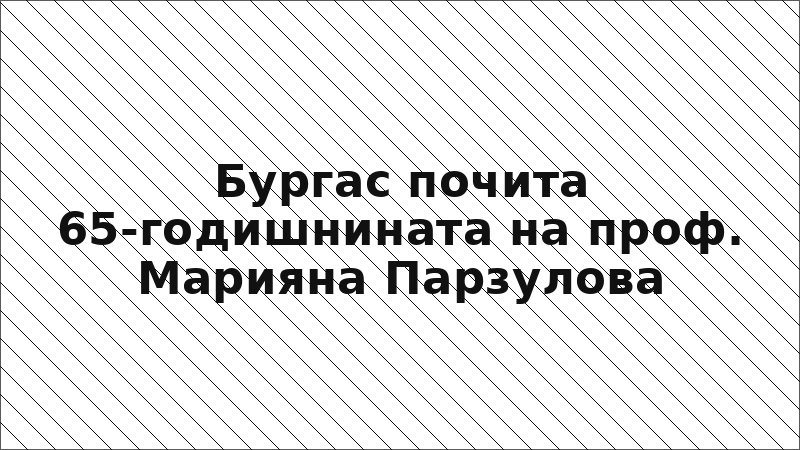 Бургас почита 65-годишнината на проф. Марияна Парзулова