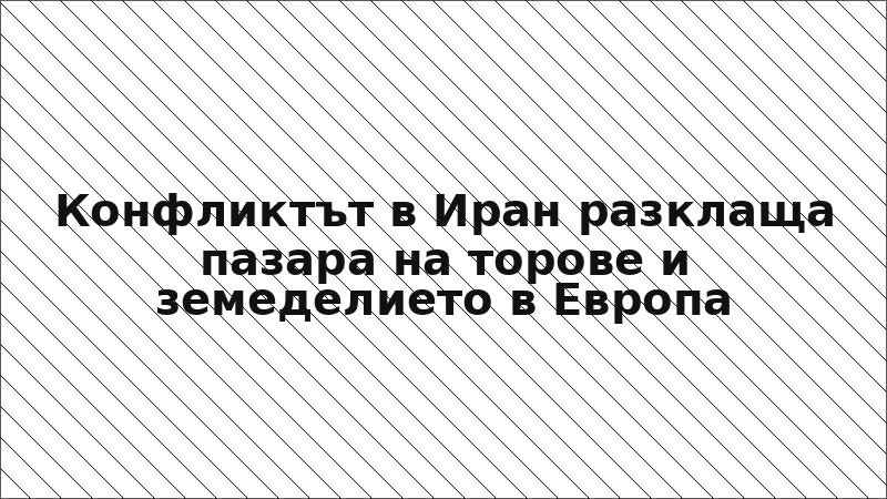 Конфликтът в Иран разклаща пазара на торове и земеделието в Европа