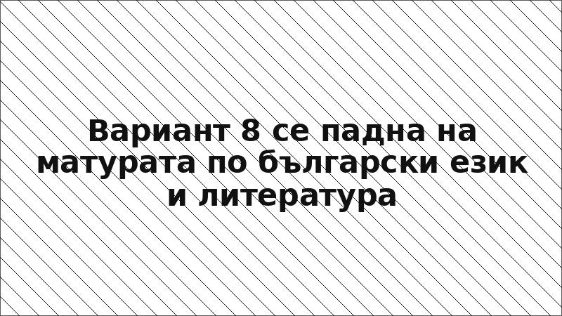 Вариант 8 се падна на матурата по български език и литература