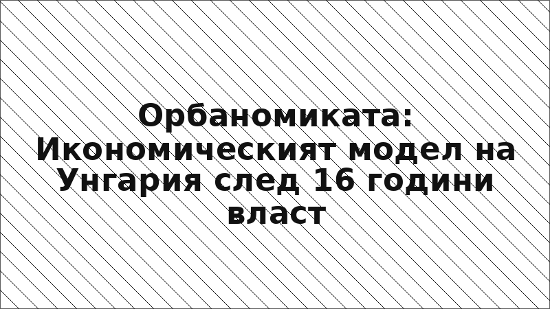 Орбаномиката: Икономическият модел на Унгария след 16 години власт