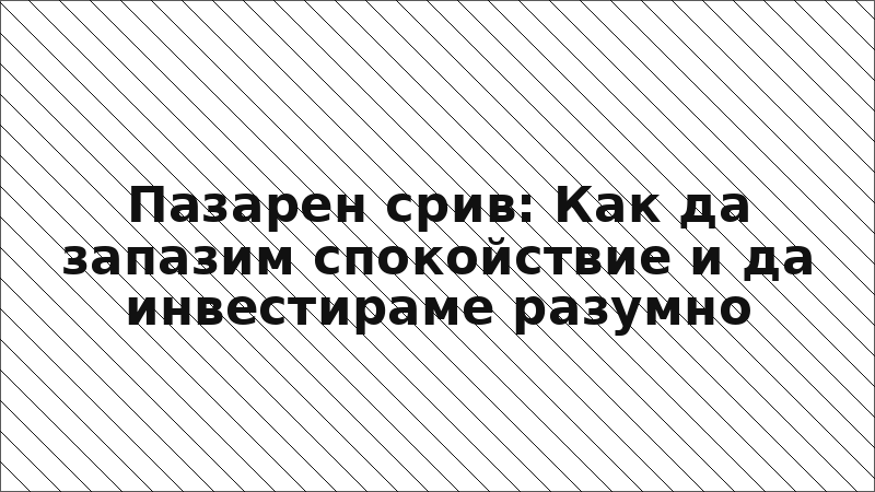 Пазарен срив: Как да запазим спокойствие и да инвестираме разумно