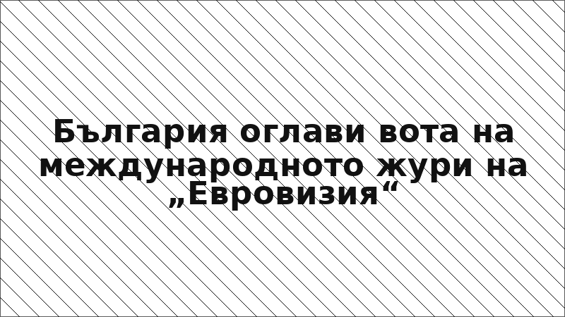 България оглави вота на международното жури на „Евровизия“