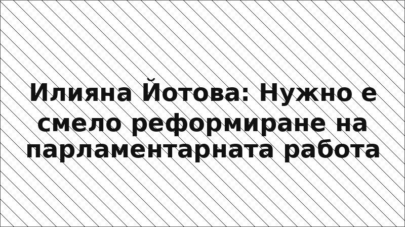 Илияна Йотова: Нужно е смело реформиране на парламентарната работа