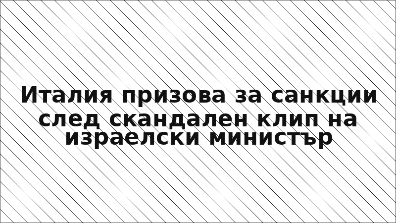 Италия призова за санкции след скандален клип на израелски министър