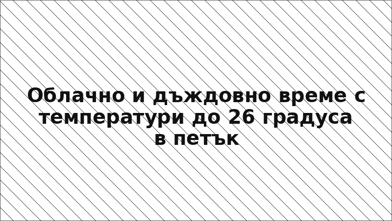 Облачно и дъждовно време с температури до 26 градуса в петък