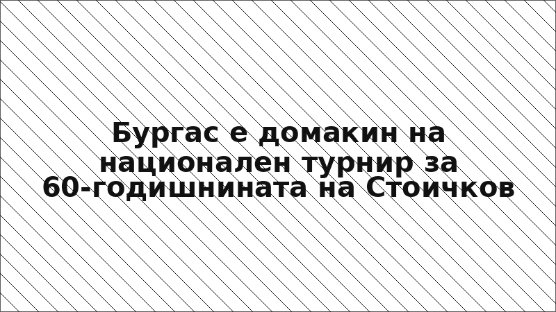 Бургас е домакин на национален турнир за 60-годишнината на Стоичков