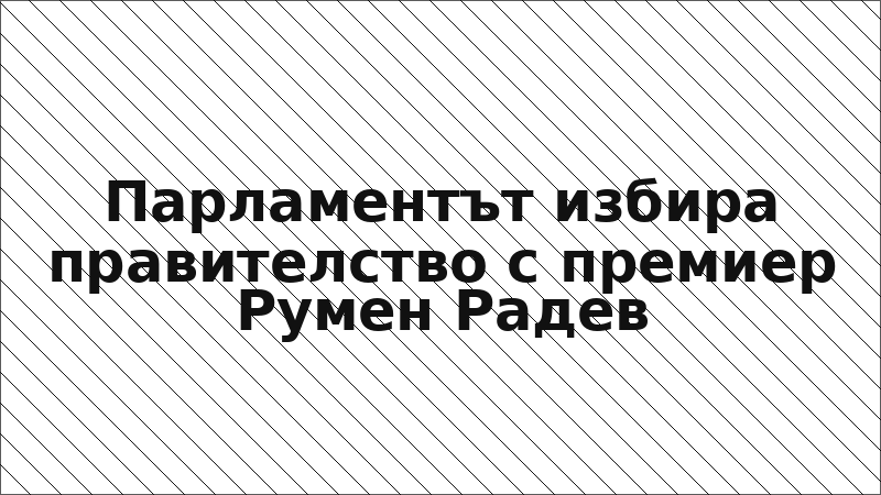 Парламентът избира правителство с премиер Румен Радев