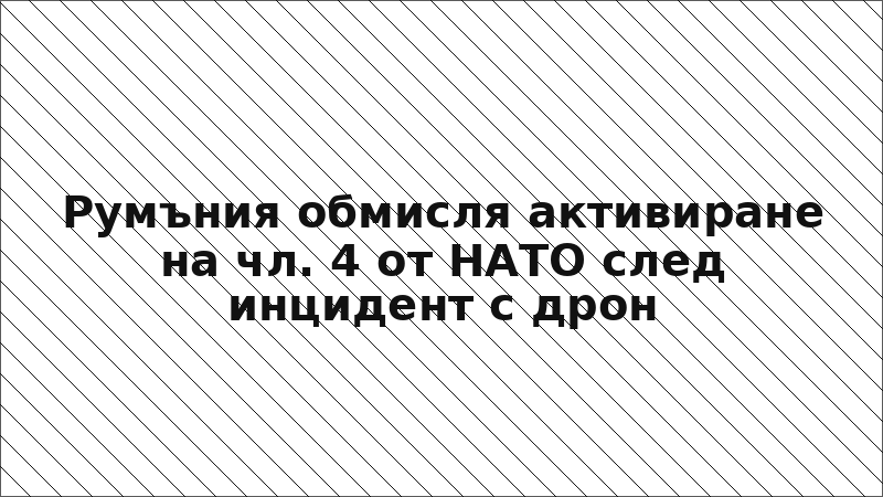 Румъния обмисля активиране на чл. 4 от НАТО след инцидент с дрон