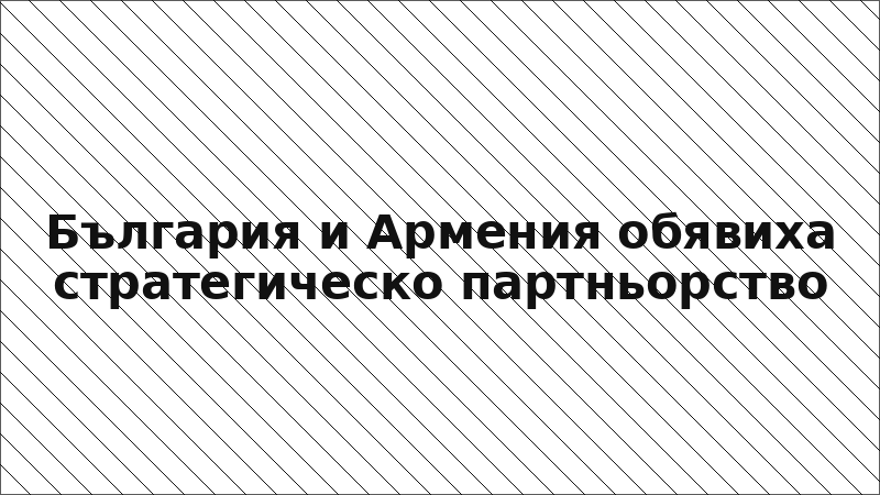 България и Армения обявиха стратегическо партньорство