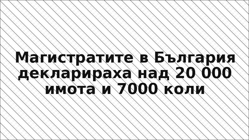 Магистратите в България декларираха над 20 000 имота и 7000 коли