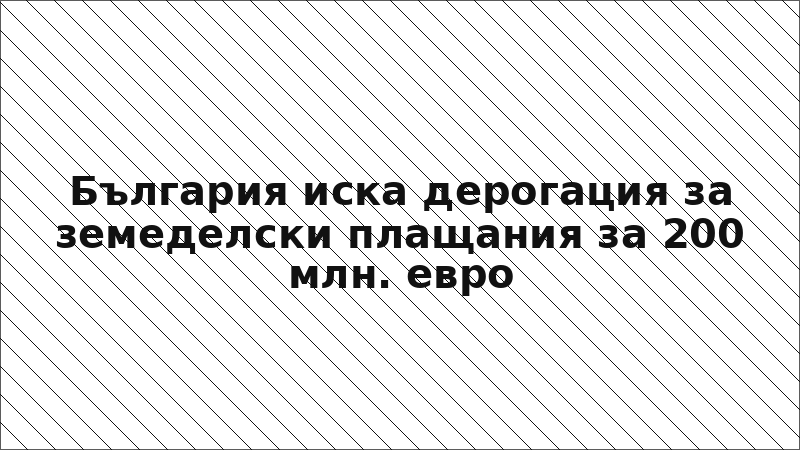 България иска дерогация за земеделски плащания за 200 млн. евро