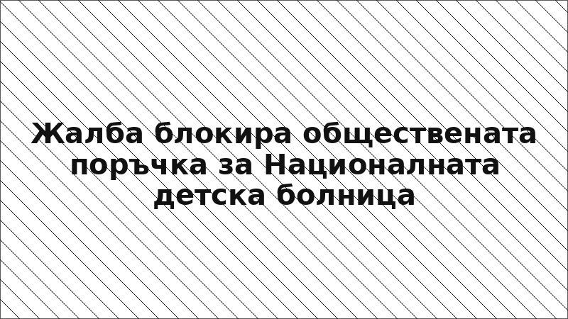 Жалба блокира обществената поръчка за Националната детска болница