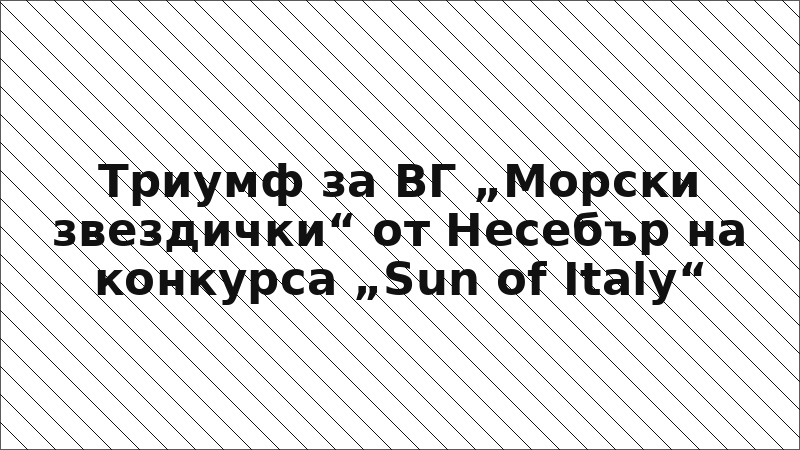 Триумф за ВГ „Морски звездички“ от Несебър на конкурса „Sun of Italy“