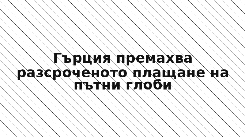 Гърция премахва разсроченото плащане на пътни глоби
