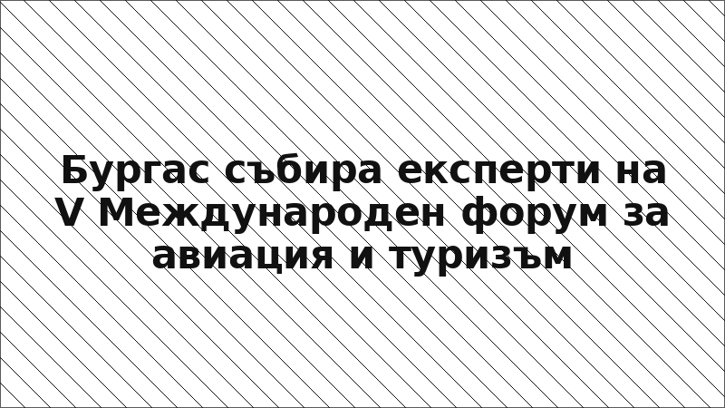 Бургас събира експерти на V Международен форум за авиация и туризъм