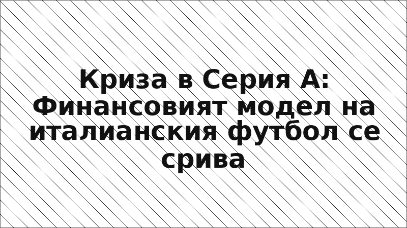 Криза в Серия А: Финансовият модел на италианския футбол се срива
