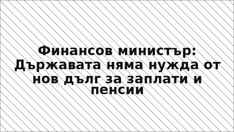 Финансов министър: Държавата няма нужда от нов дълг за заплати и пенсии