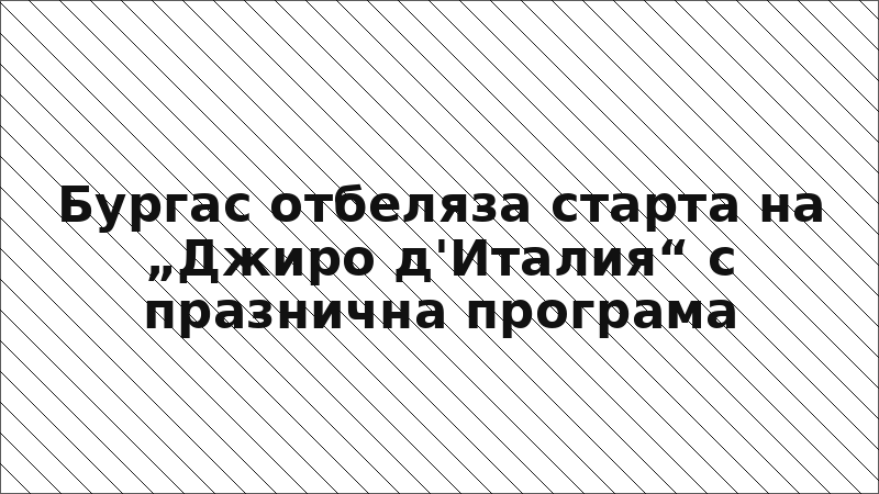Бургас отбеляза старта на „Джиро д'Италия“ с празнична програма