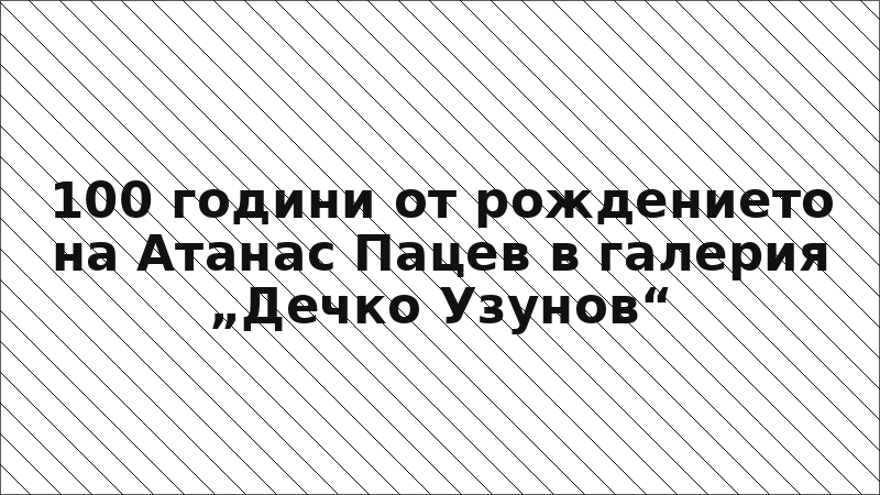 100 години от рождението на Атанас Пацев в галерия „Дечко Узунов“