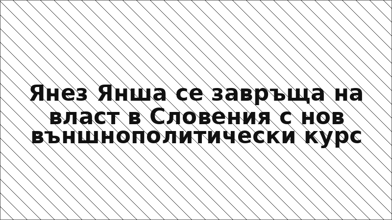 Янез Янша се завръща на власт в Словения с нов външнополитически курс
