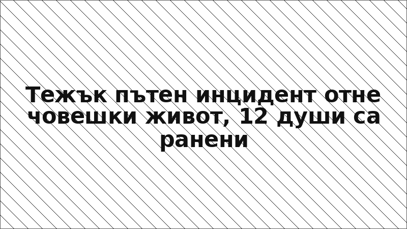 Тежък пътен инцидент отне човешки живот, 12 души са ранени