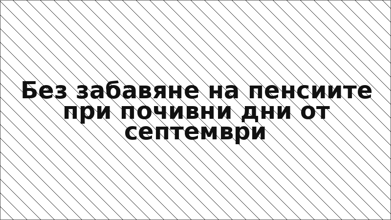 Без забавяне на пенсиите при почивни дни от септември