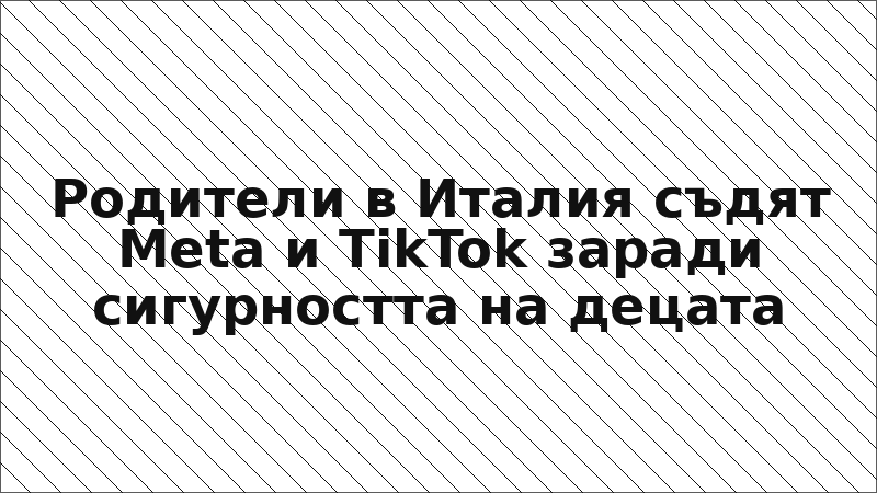 Родители в Италия съдят Meta и TikTok заради сигурността на децата