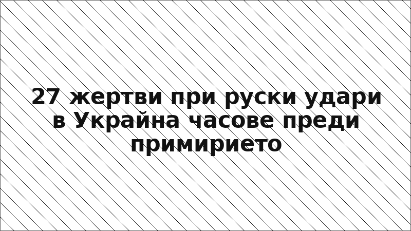 27 жертви при руски удари в Украйна часове преди примирието