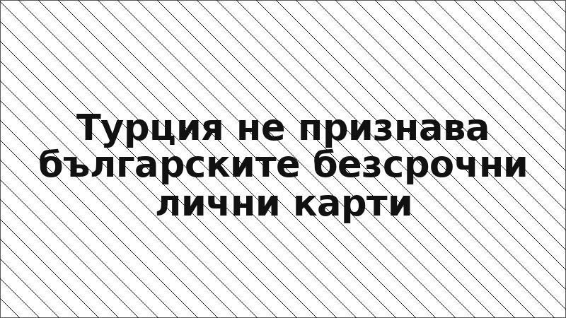 Турция не признава българските безсрочни лични карти