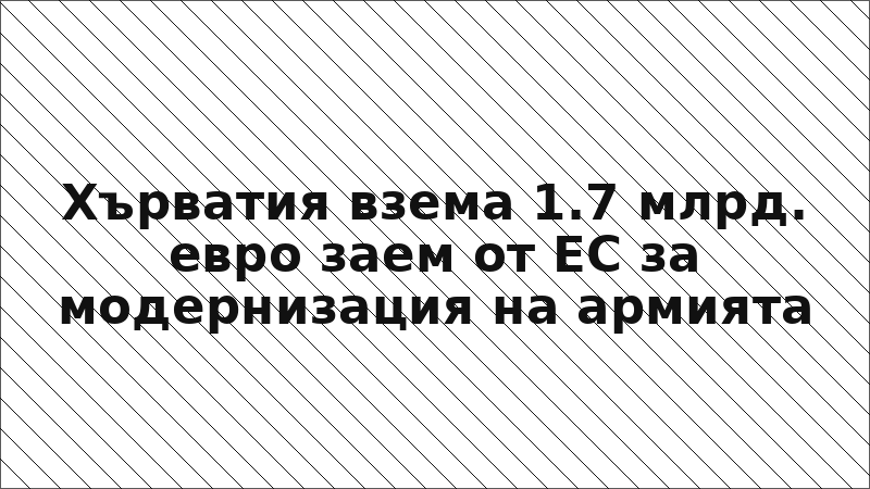 Хърватия взема 1.7 млрд. евро заем от ЕС за модернизация на армията