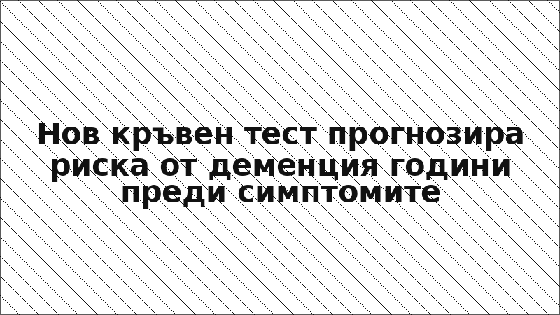 Нов кръвен тест прогнозира риска от деменция години преди симптомите