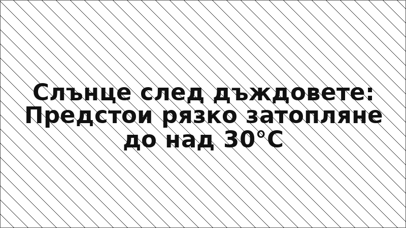 Слънце след дъждовете: Предстои рязко затопляне до над 30°C