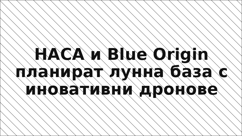 НАСА и Blue Origin планират лунна база с иновативни дронове