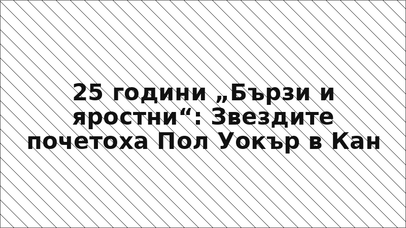 25 години „Бързи и яростни“: Звездите почетоха Пол Уокър в Кан