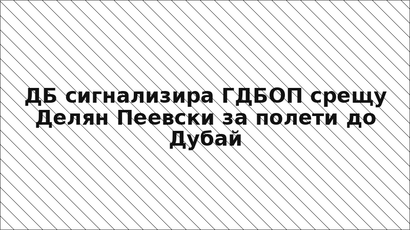 ДБ сигнализира ГДБОП срещу Делян Пеевски за полети до Дубай
