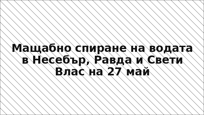 Мащабно спиране на водата в Несебър, Равда и Свети Влас на 27 май